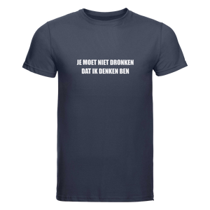 Je moet niet dronken dat ik denken ben | T-shirt