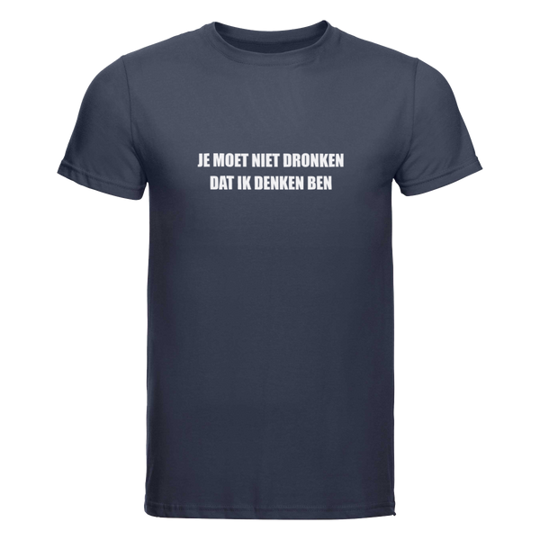 Je moet niet dronken dat ik denken ben | T-shirt