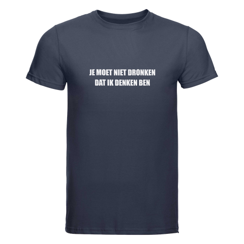 Je moet niet dronken dat ik denken ben | T-shirt