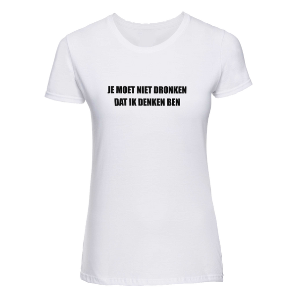 Je moet niet dronken dat ik denken ben | T-shirt